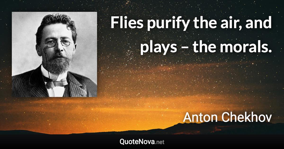 Flies purify the air, and plays – the morals. - Anton Chekhov quote