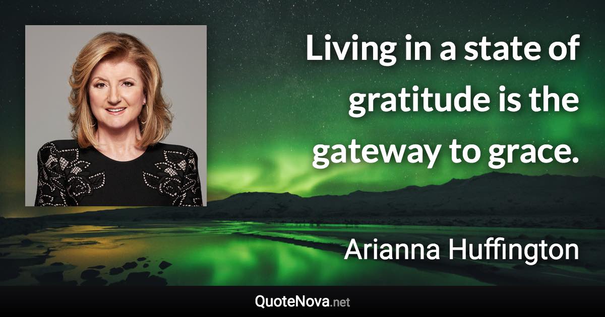 Living in a state of gratitude is the gateway to grace. - Arianna Huffington quote