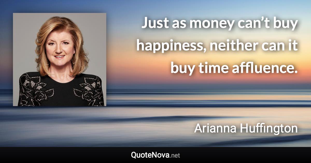 Just as money can’t buy happiness, neither can it buy time affluence. - Arianna Huffington quote