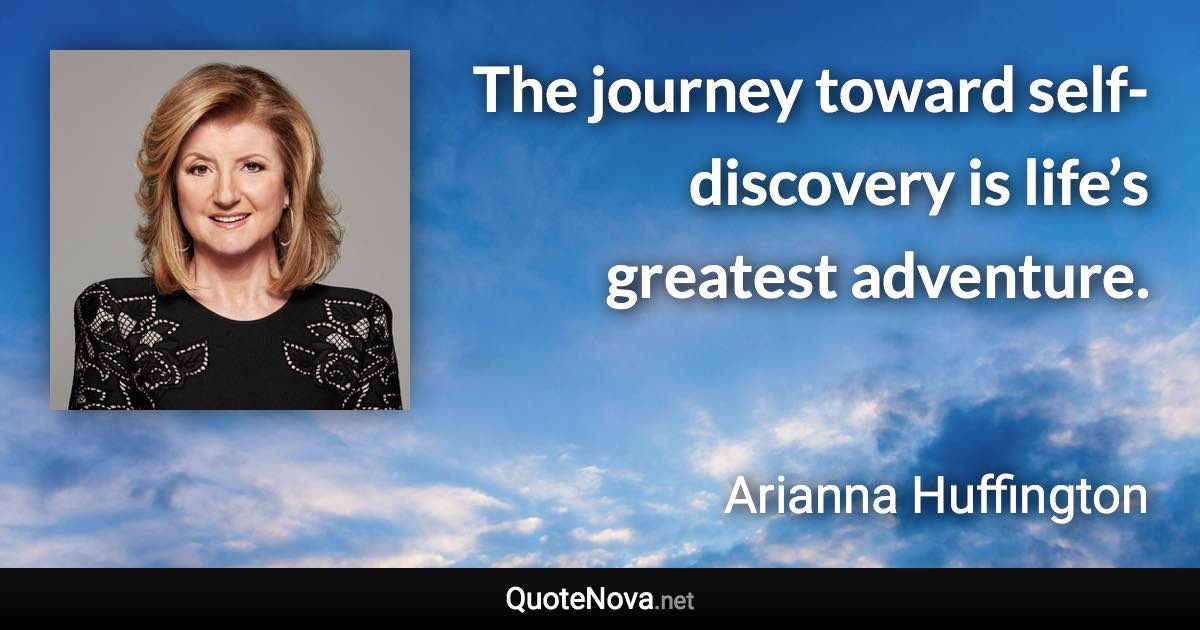 The journey toward self-discovery is life’s greatest adventure. - Arianna Huffington quote