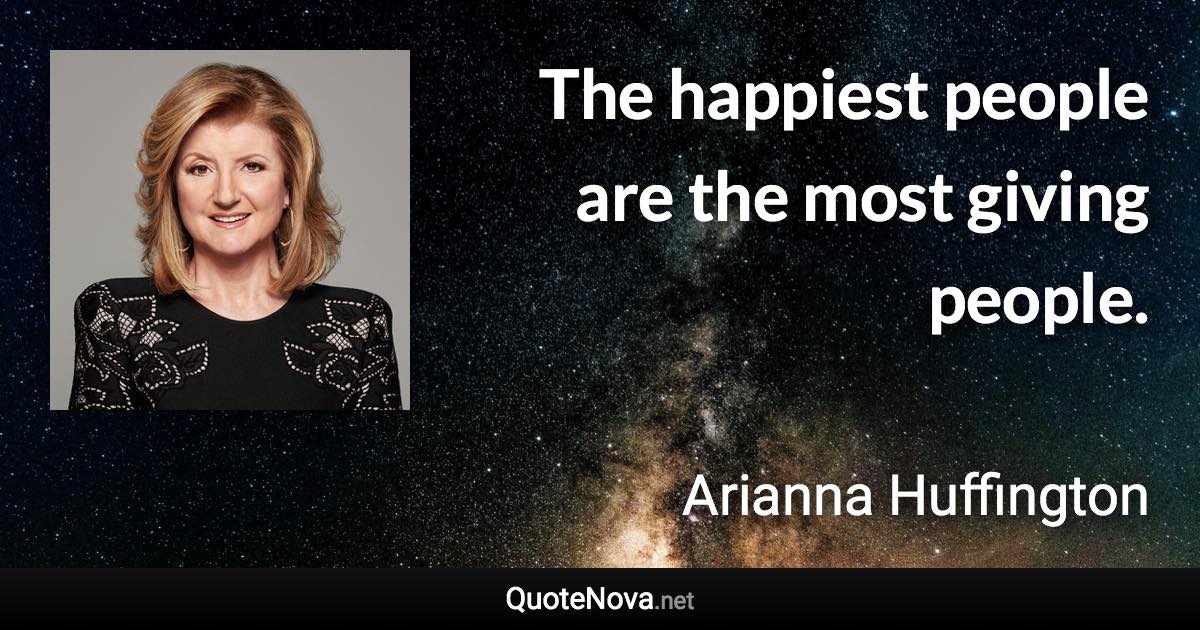 The happiest people are the most giving people. - Arianna Huffington quote