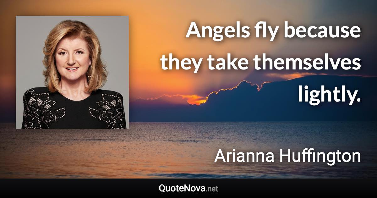 Angels fly because they take themselves lightly. - Arianna Huffington quote