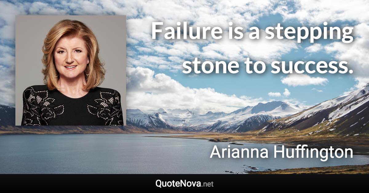 Failure is a stepping stone to success. - Arianna Huffington quote