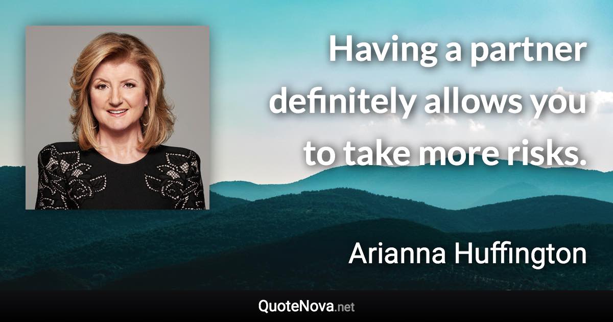 Having a partner definitely allows you to take more risks. - Arianna Huffington quote