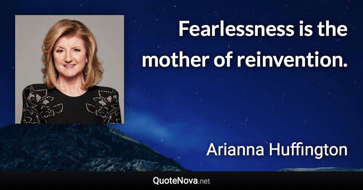 Fearlessness is the mother of reinvention. - Arianna Huffington quote