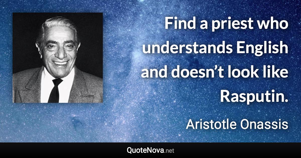 Find a priest who understands English and doesn’t look like Rasputin. - Aristotle Onassis quote