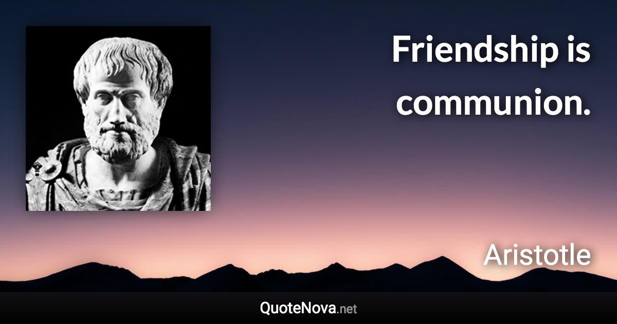 Friendship is communion. - Aristotle quote