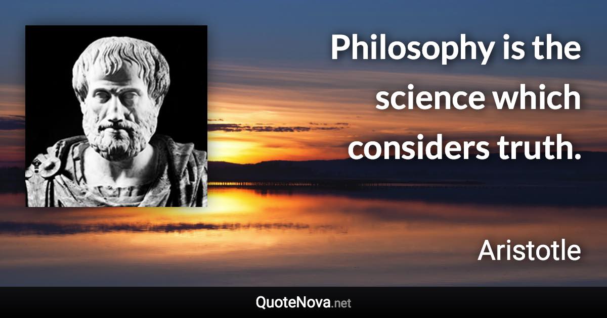 Philosophy is the science which considers truth. - Aristotle quote