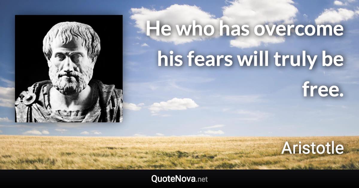 He who has overcome his fears will truly be free. - Aristotle quote