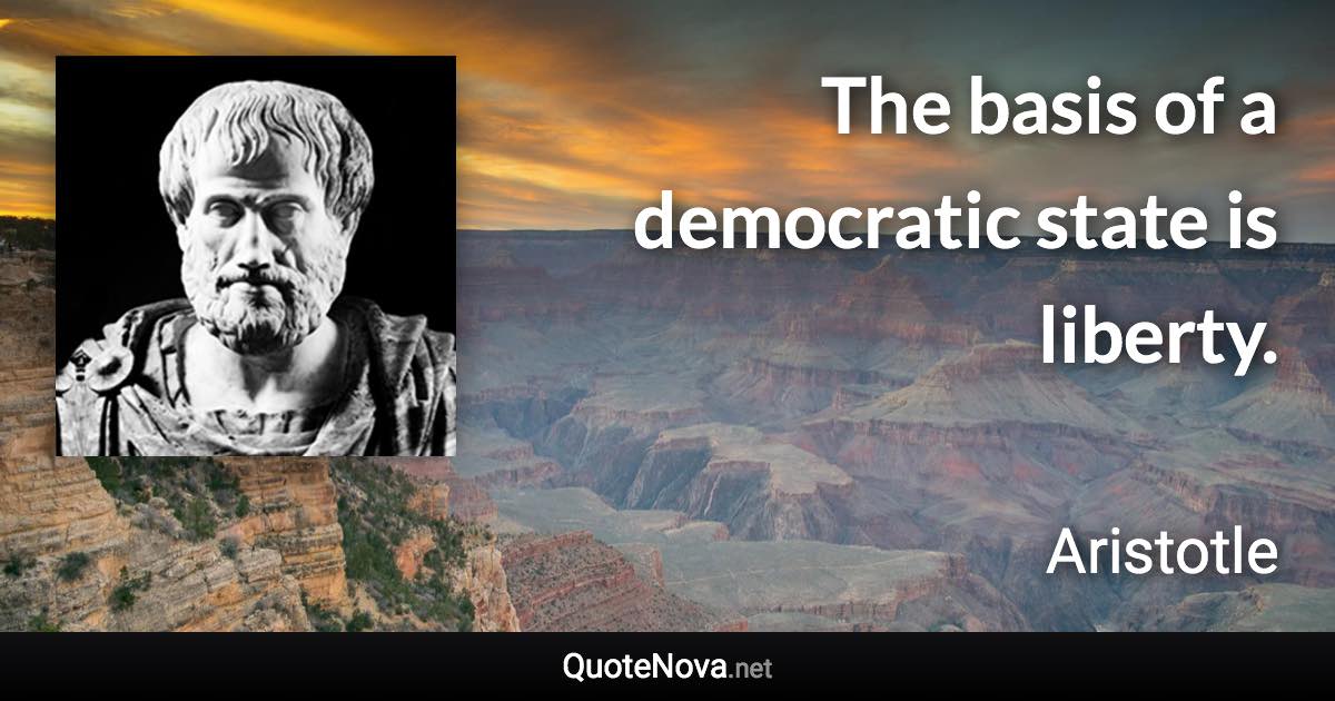 The basis of a democratic state is liberty. - Aristotle quote