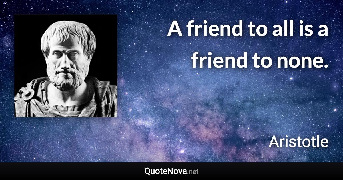 A friend to all is a friend to none. - Aristotle quote