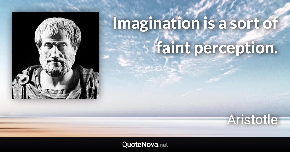 Imagination is a sort of faint perception. - Aristotle quote