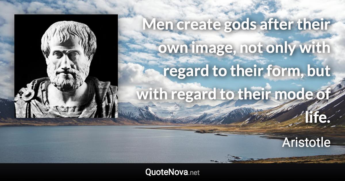 Men create gods after their own image, not only with regard to their form, but with regard to their mode of life. - Aristotle quote