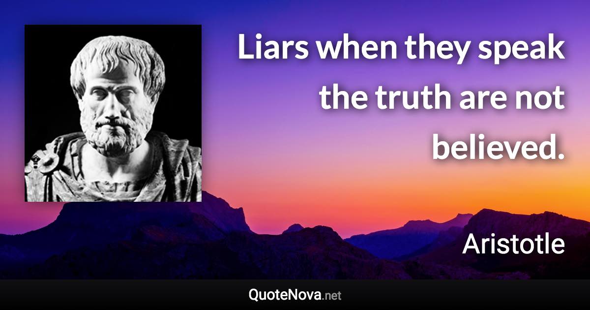 Liars when they speak the truth are not believed. - Aristotle quote