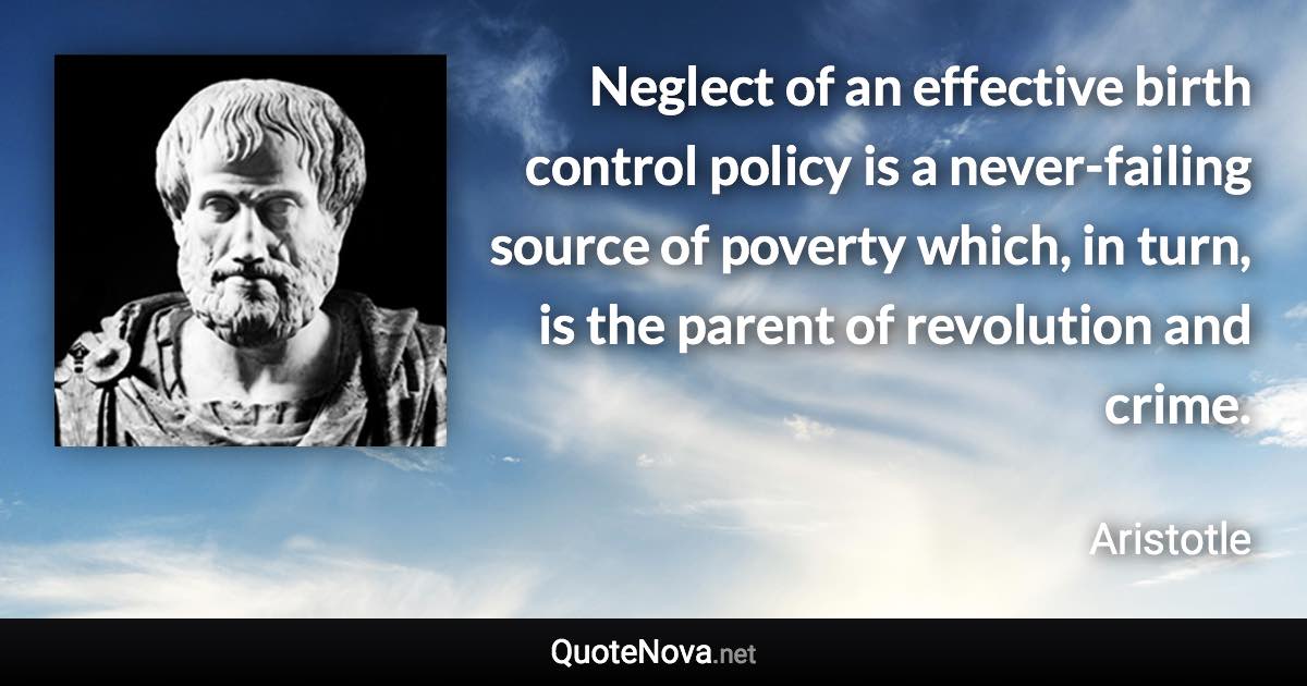 Neglect of an effective birth control policy is a never-failing source of poverty which, in turn, is the parent of revolution and crime. - Aristotle quote