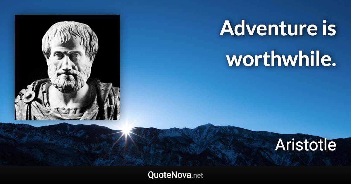 Adventure is worthwhile. - Aristotle quote