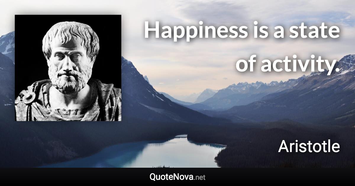 Happiness is a state of activity. - Aristotle quote