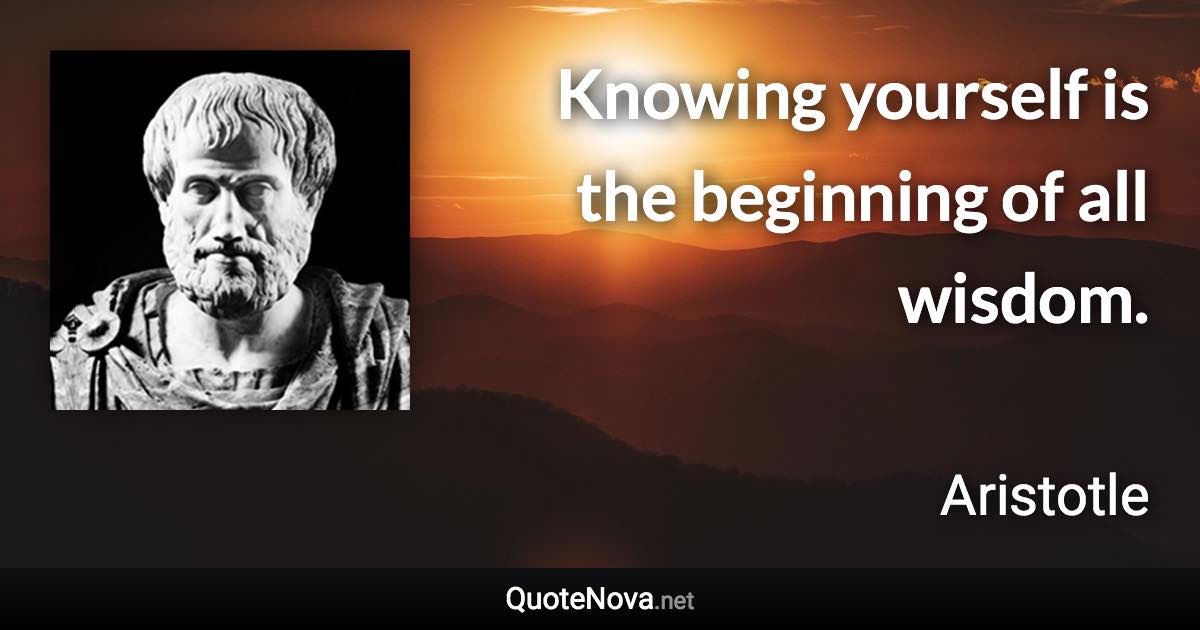 Knowing yourself is the beginning of all wisdom. - Aristotle quote