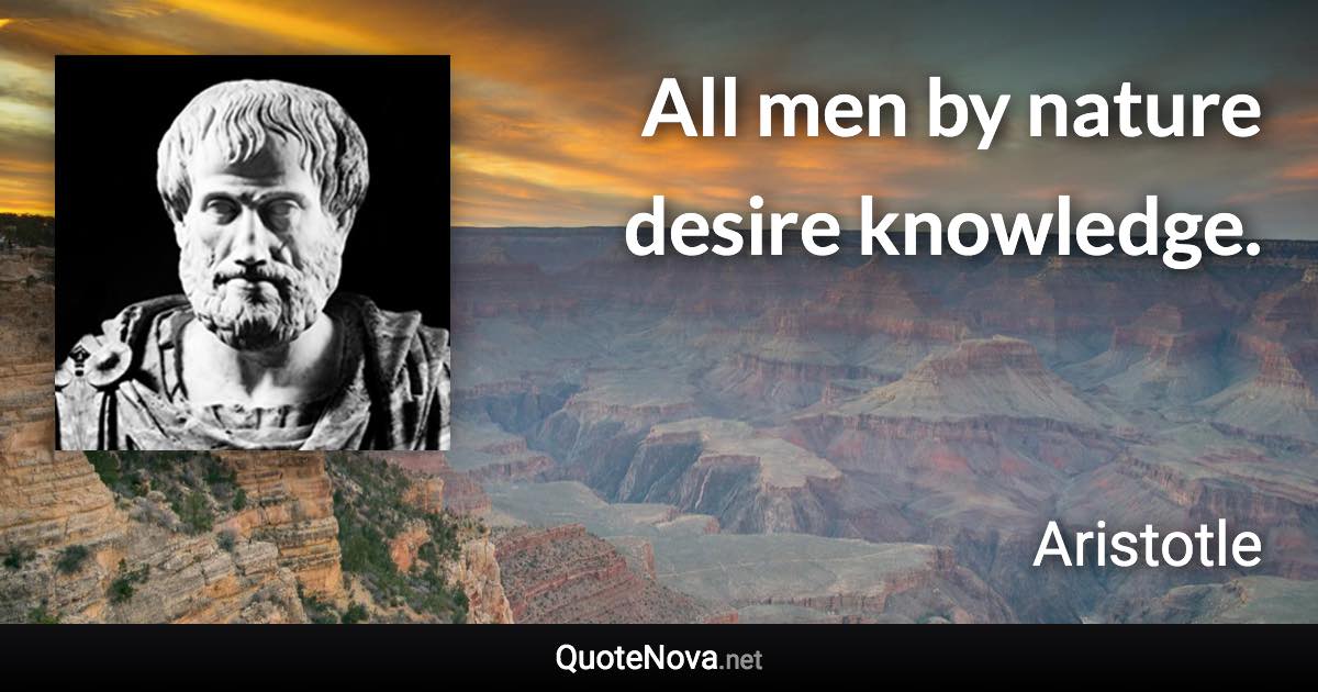 All men by nature desire knowledge. - Aristotle quote