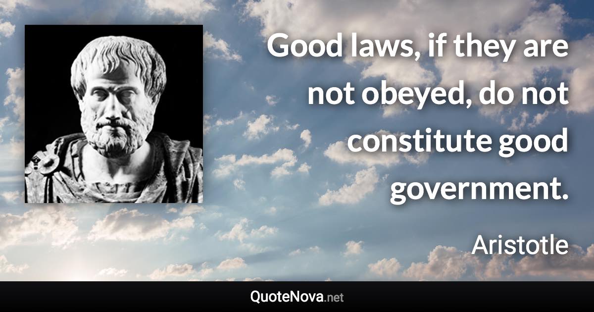 Good laws, if they are not obeyed, do not constitute good government. - Aristotle quote