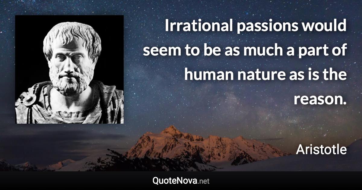 Irrational passions would seem to be as much a part of human nature as is the reason. - Aristotle quote