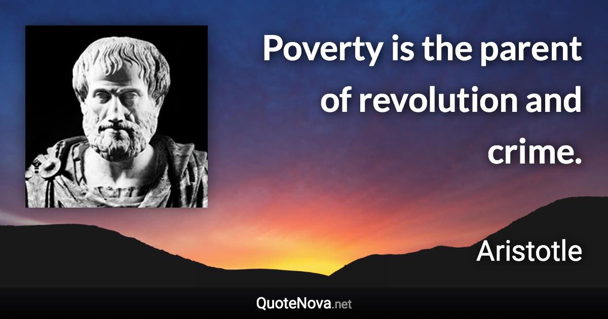 Poverty is the parent of revolution and crime. - Aristotle quote