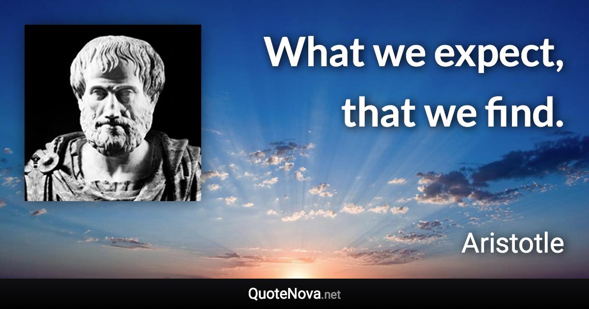 What we expect, that we find. - Aristotle quote