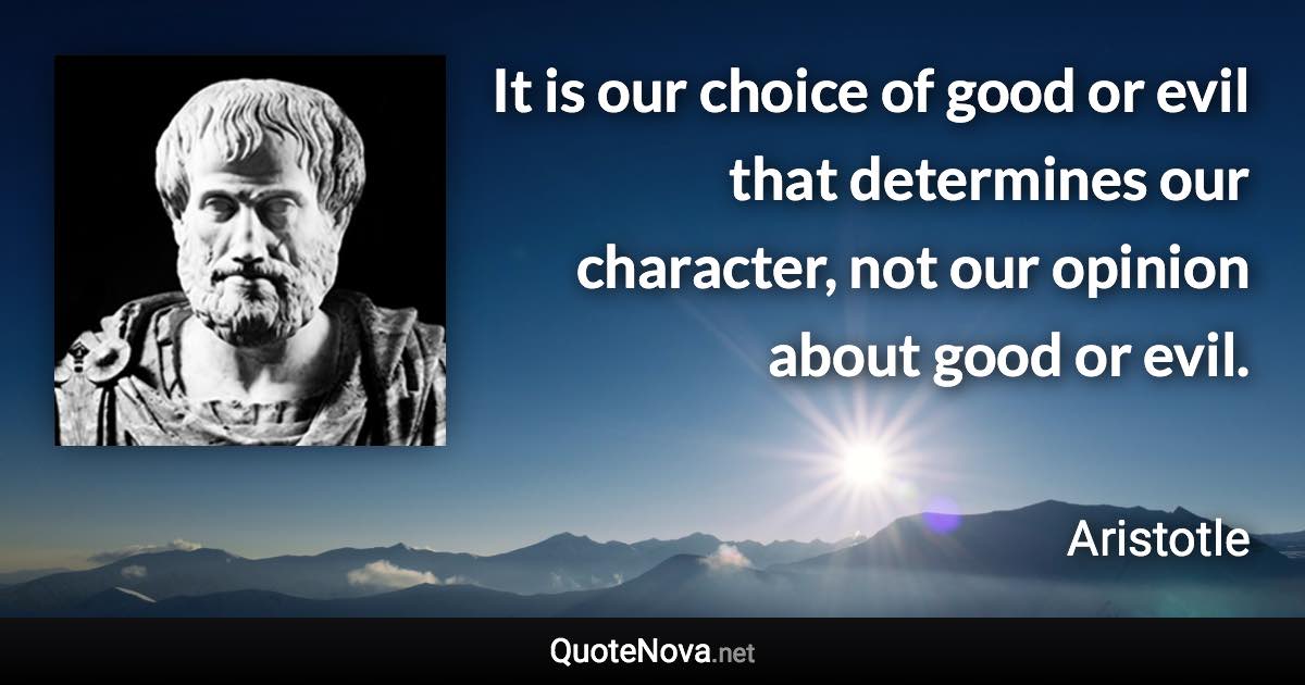 It is our choice of good or evil that determines our character, not our opinion about good or evil. - Aristotle quote