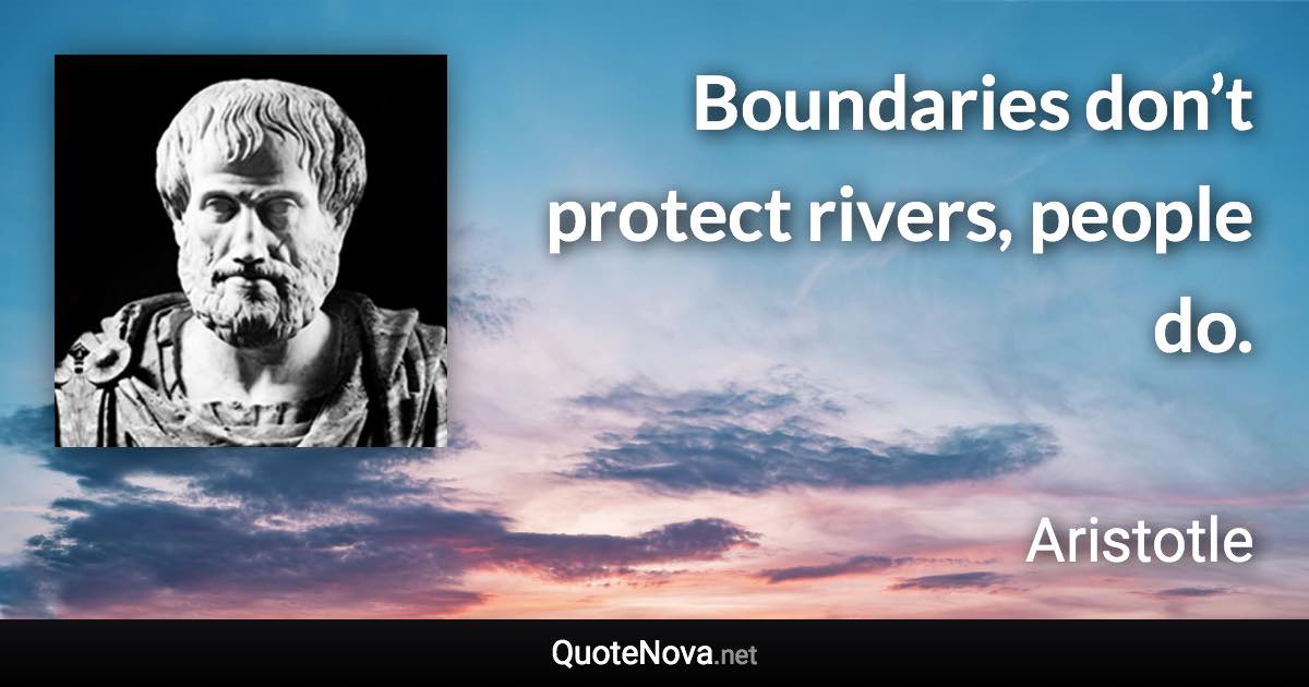 Boundaries don’t protect rivers, people do. - Aristotle quote