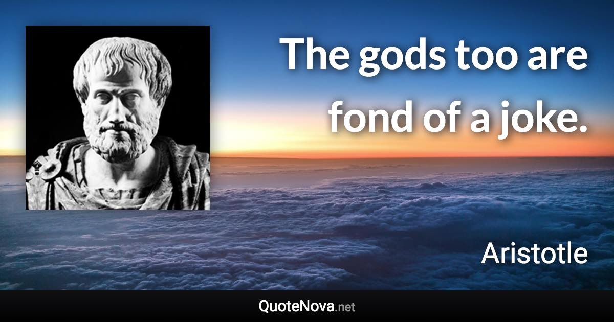 The gods too are fond of a joke. - Aristotle quote