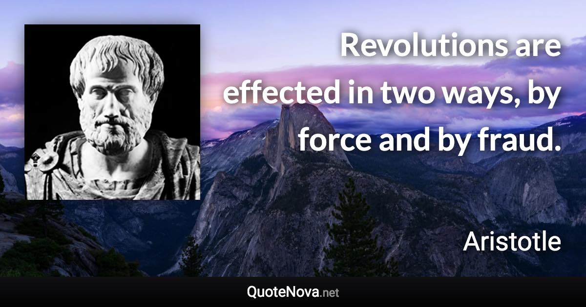 Revolutions are effected in two ways, by force and by fraud. - Aristotle quote