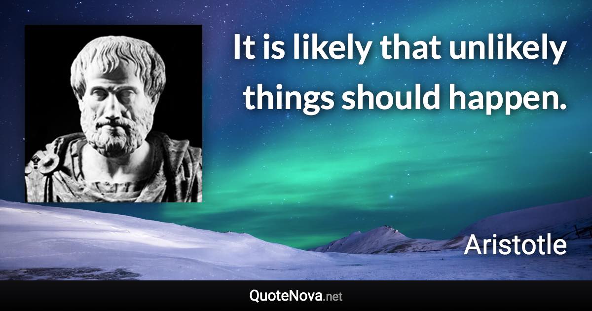 It is likely that unlikely things should happen. - Aristotle quote