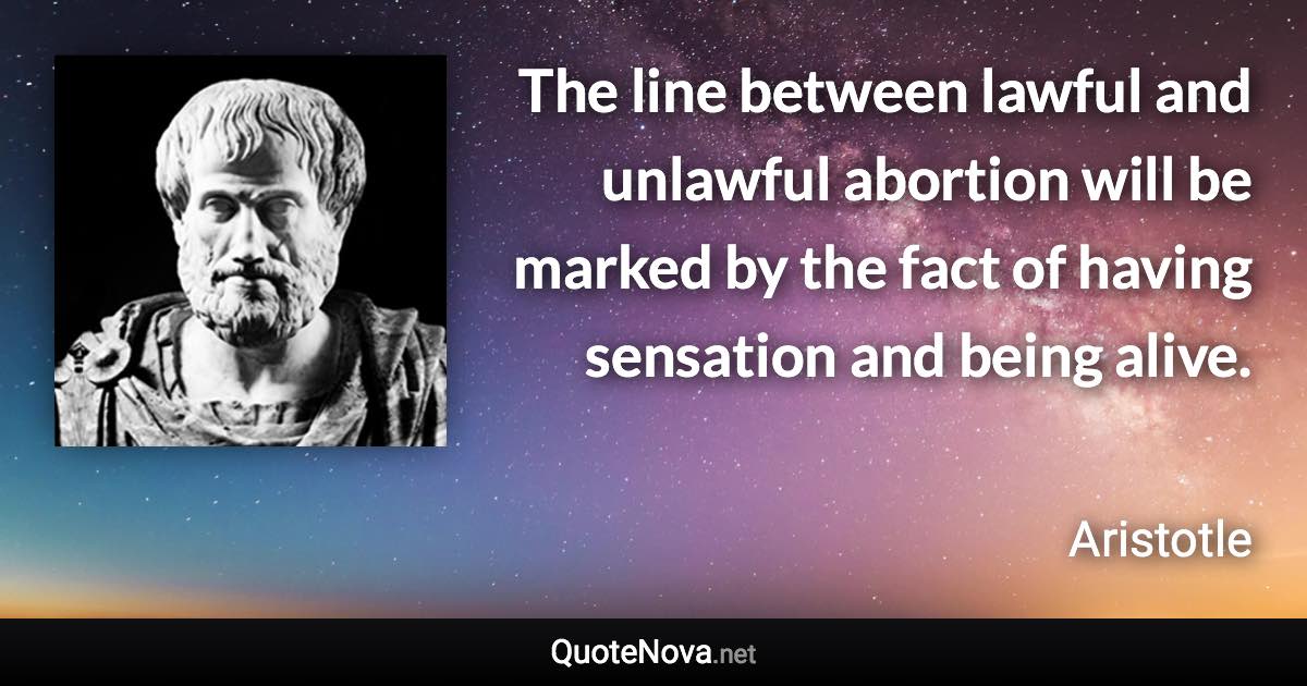 The line between lawful and unlawful abortion will be marked by the fact of having sensation and being alive. - Aristotle quote