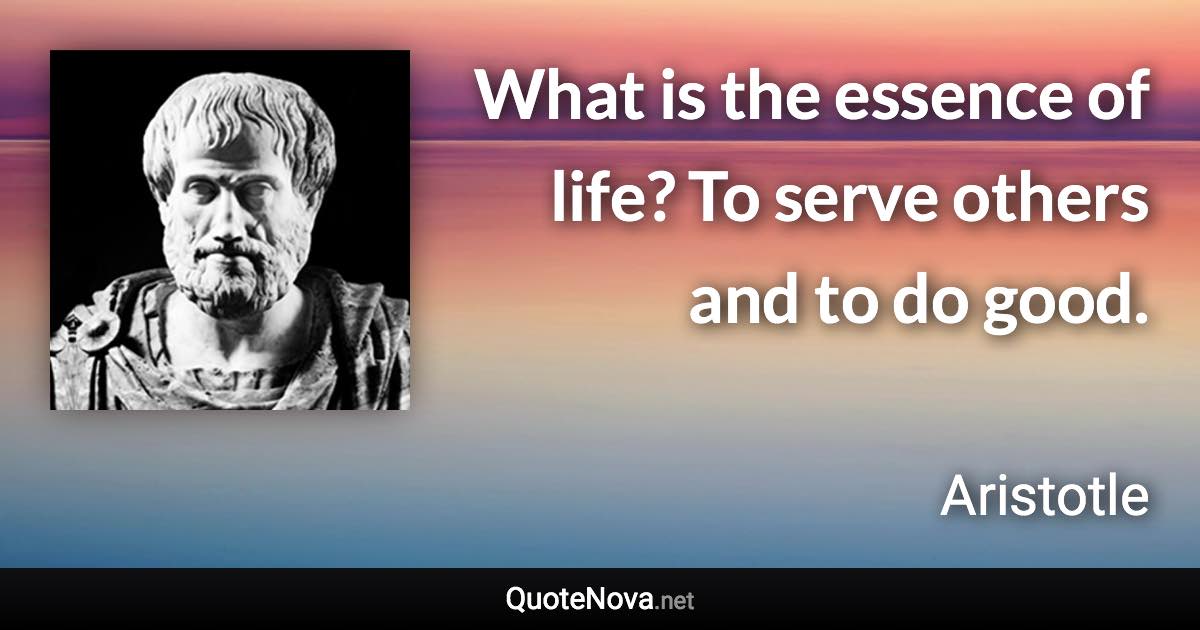 What is the essence of life? To serve others and to do good. - Aristotle quote