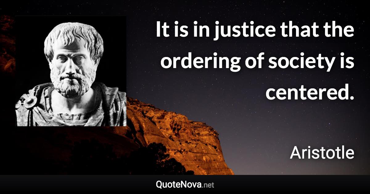 It is in justice that the ordering of society is centered. - Aristotle quote