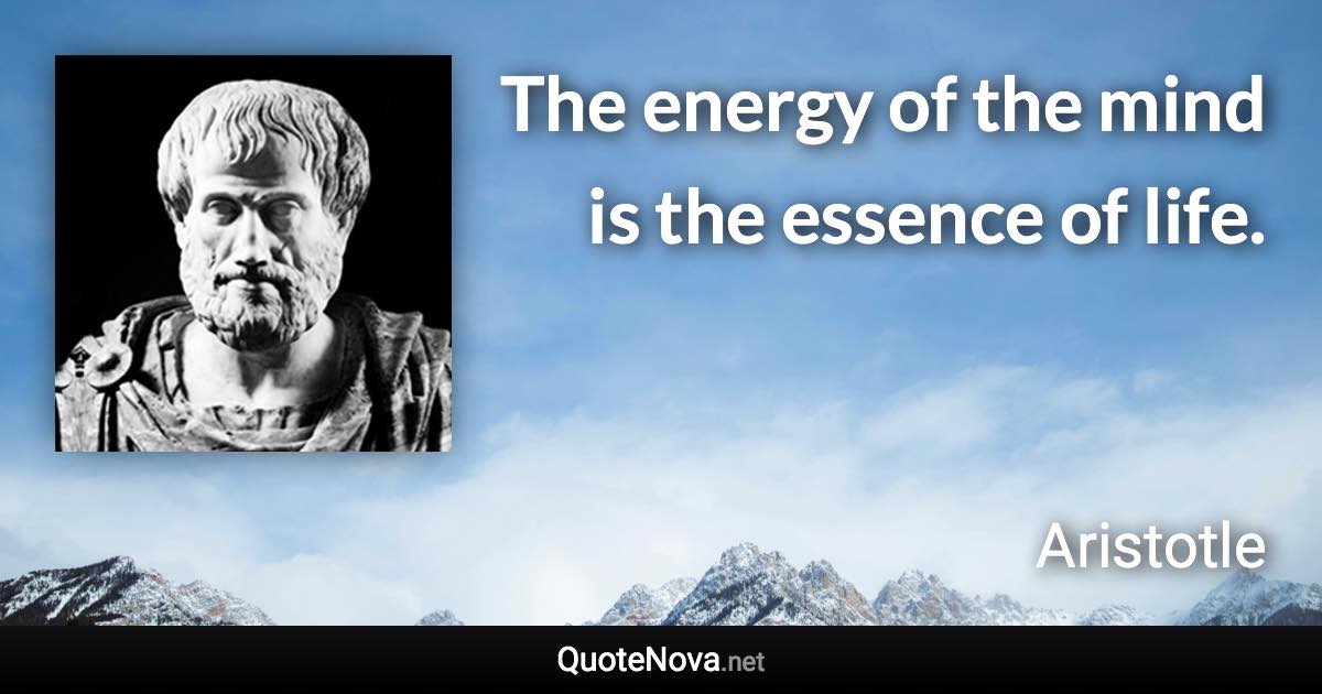 The energy of the mind is the essence of life. - Aristotle quote