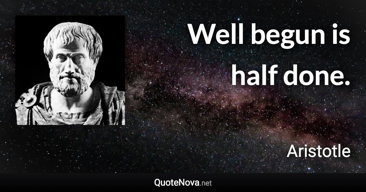 Well begun is half done. - Aristotle quote