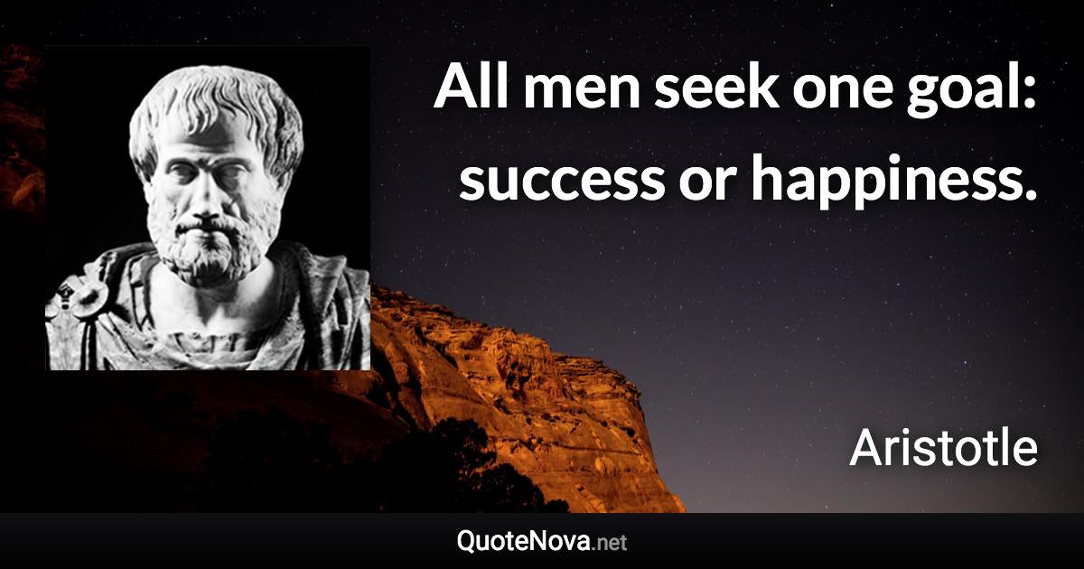 All men seek one goal: success or happiness. - Aristotle quote