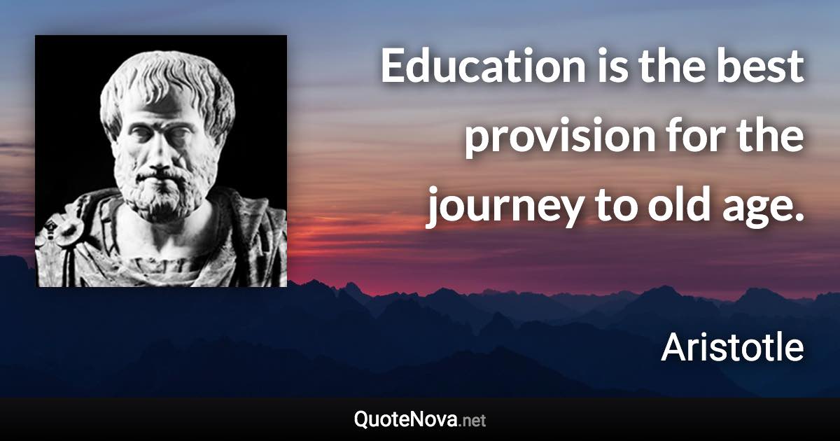 Education is the best provision for the journey to old age. - Aristotle quote