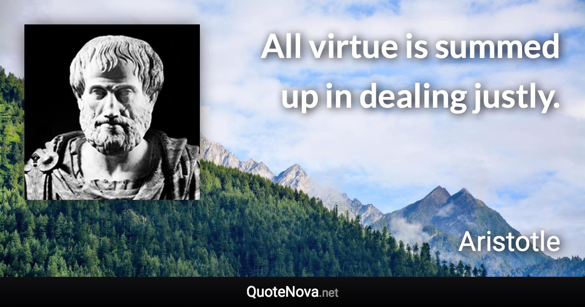 All virtue is summed up in dealing justly. - Aristotle quote