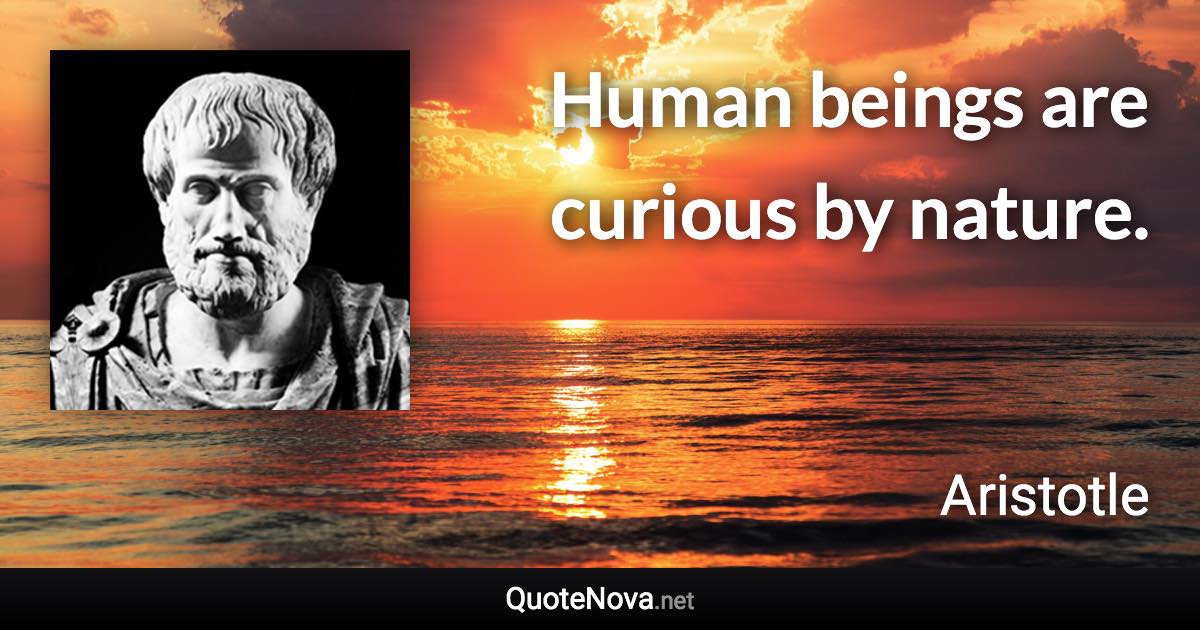 Human beings are curious by nature. - Aristotle quote