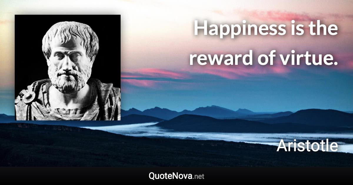 Happiness is the reward of virtue. - Aristotle quote