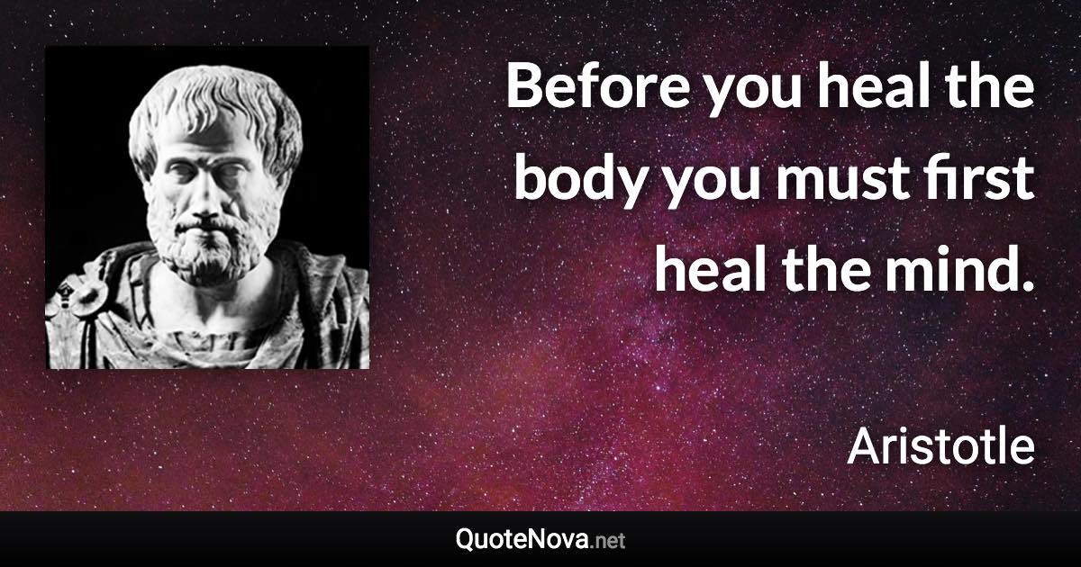Before you heal the body you must first heal the mind. - Aristotle quote