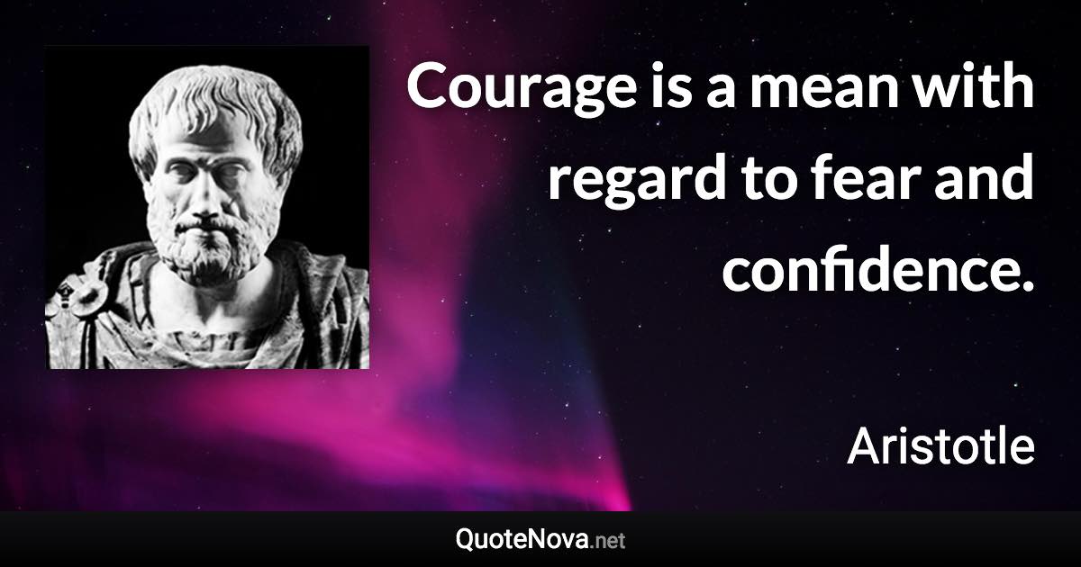 Courage is a mean with regard to fear and confidence. - Aristotle quote