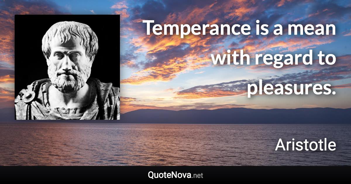 Temperance is a mean with regard to pleasures. - Aristotle quote