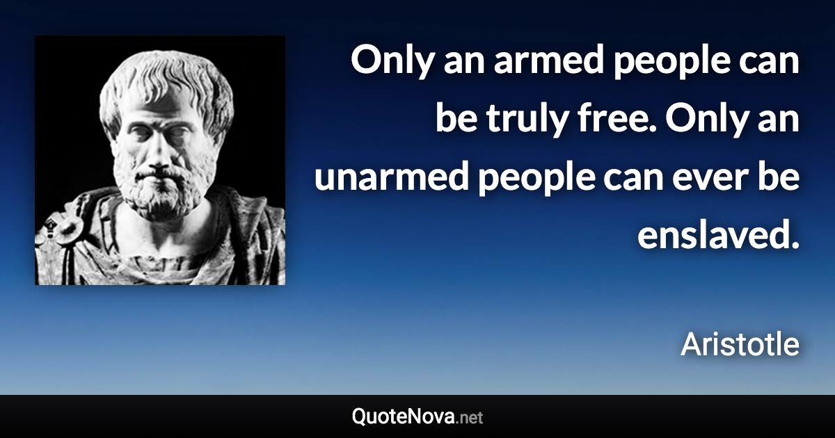 Only an armed people can be truly free. Only an unarmed people can ever be enslaved. - Aristotle quote