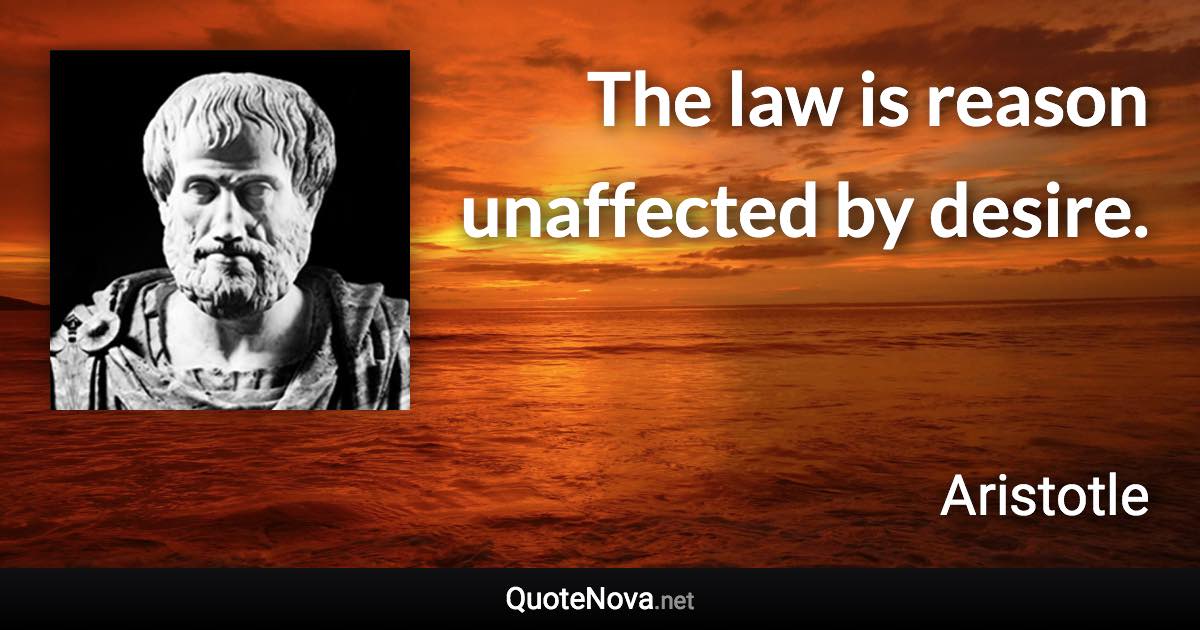 The law is reason unaffected by desire. - Aristotle quote