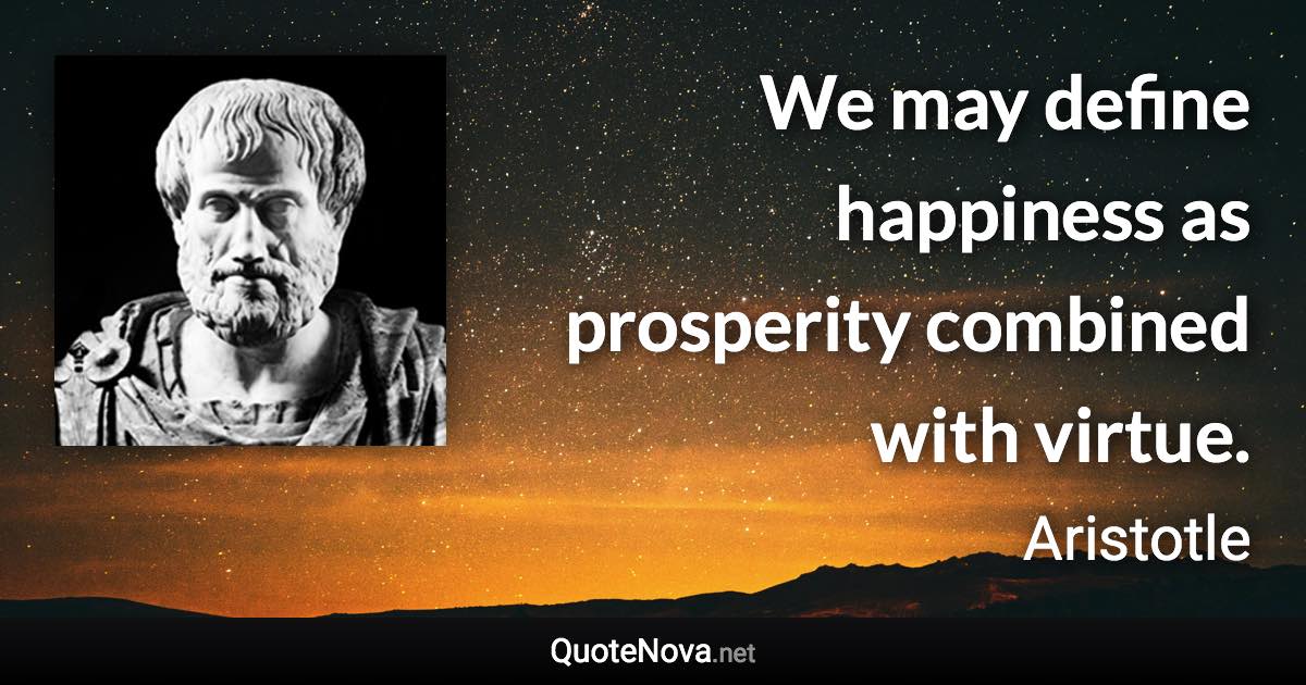 We may define happiness as prosperity combined with virtue. - Aristotle quote