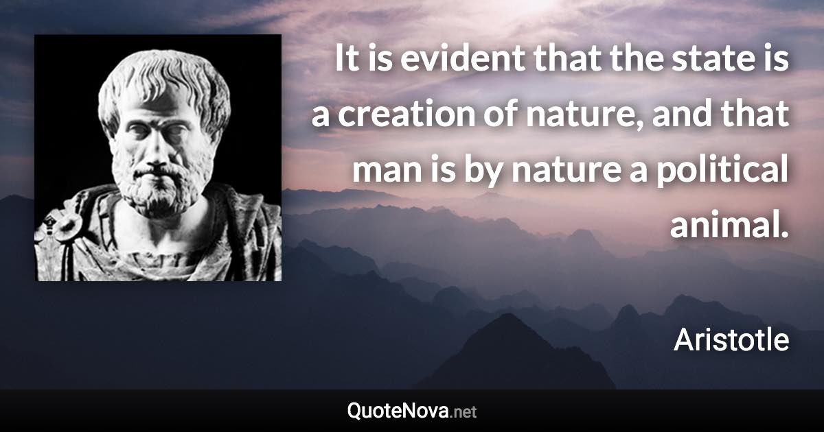 It is evident that the state is a creation of nature, and that man is by nature a political animal. - Aristotle quote