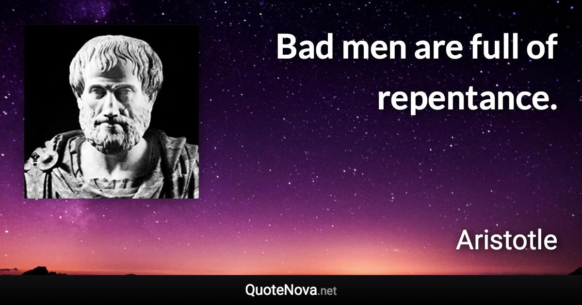 Bad men are full of repentance. - Aristotle quote